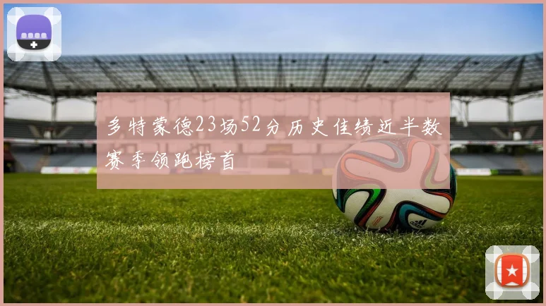多特蒙德23场52分历史佳绩近半数赛季领跑榜首