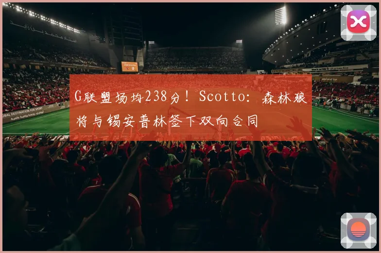 G联盟场均238分！Scotto：森林狼将与锡安普林签下双向合同