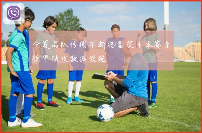 今夏离队传闻不断格雷茨卡本赛季德甲助攻数据领跑