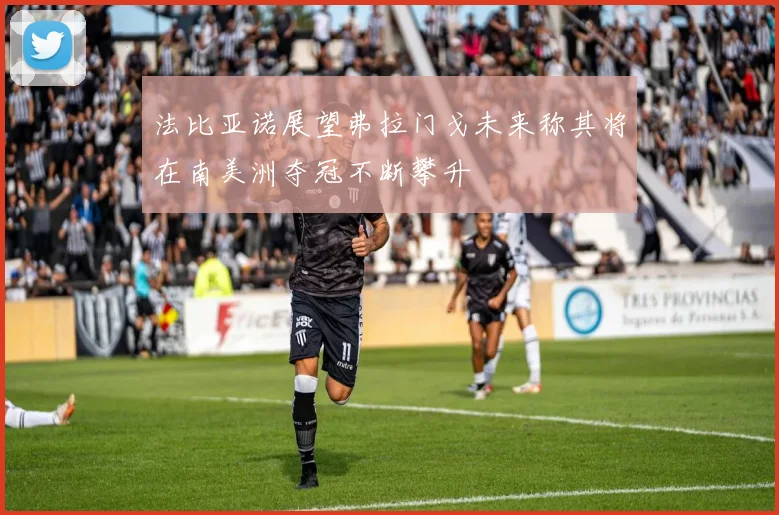 法比亚诺展望弗拉门戈未来称其将在南美洲夺冠不断攀升