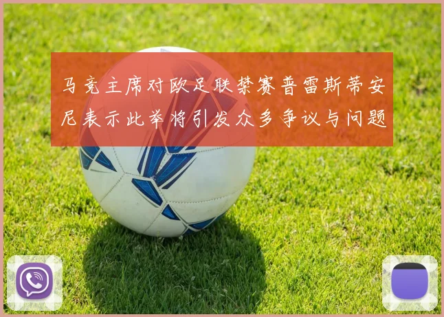 马竞主席对欧足联禁赛普雷斯蒂安尼表示此举将引发众多争议与问题