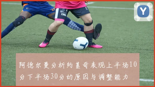 阿德尔曼分析约基奇表现上半场10分下半场30分的原因与调整能力