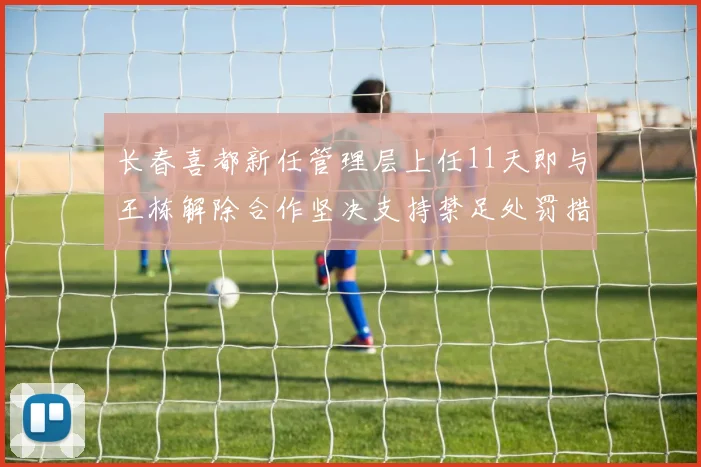 长春喜都新任管理层上任11天即与王栋解除合作坚决支持禁足处罚措施