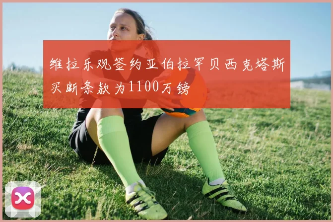 维拉乐观签约亚伯拉罕贝西克塔斯买断条款为1100万镑