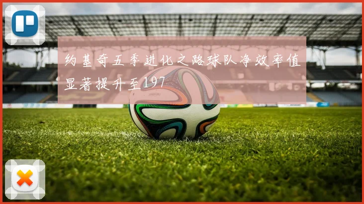 约基奇五季进化之路球队净效率值显著提升至197