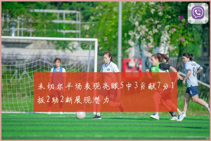 米切尔半场表现亮眼5中3贡献7分1板2助2断展现潜力