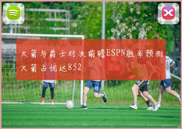 火箭与爵士对决前瞻ESPN胜率预测火箭占优达852