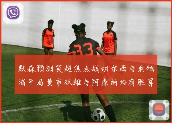 默森预测英超焦点战切尔西与利物浦平局曼市双雄与阿森纳均有胜算