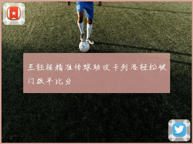 王钰栋精准传球助攻卡列洛轻松破门扳平比分