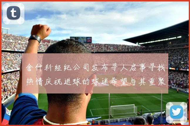 舍什科经纪公司发布寻人启事寻找热情庆祝进球的球迷希望与其重聚