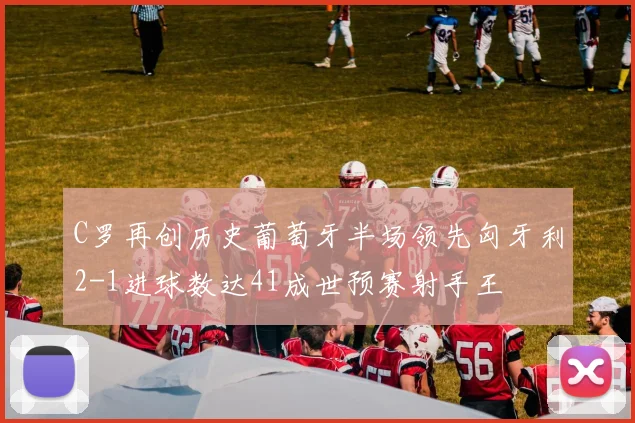 C罗再创历史葡萄牙半场领先匈牙利2-1进球数达41成世预赛射手王